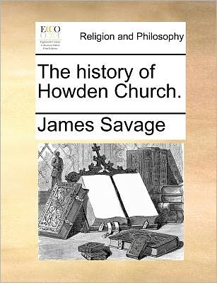 The History of Howden Church. - James Savage - Książki - Gale Ecco, Print Editions - 9781171084372 - 24 czerwca 2010