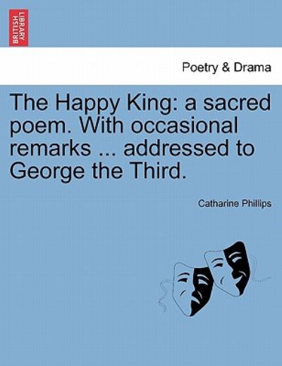 Cover for Catharine Phillips · The Happy King: a Sacred Poem. with Occasional Remarks ... Addressed to George the Third. (Paperback Book) (2011)