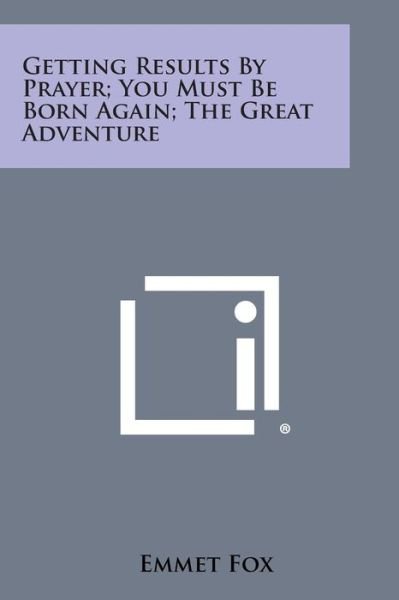 Getting Results by Prayer; You Must Be Born Again; the Great Adventure - Emmet Fox - Boeken - Literary Licensing, LLC - 9781258978372 - 27 oktober 2013