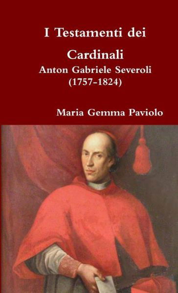 I Testamenti Dei Cardinali: Anton Gabriele Severoli (1757-1824) - Maria Gemma Paviolo - Livros - Lulu.com - 9781326501372 - 11 de dezembro de 2015