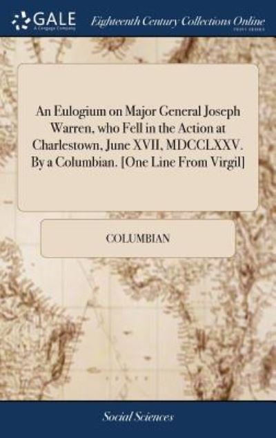 Cover for Columbian · An Eulogium on Major General Joseph Warren, Who Fell in the Action at Charlestown, June XVII, MDCCLXXV. by a Columbian. [one Line from Virgil] (Gebundenes Buch) (2018)