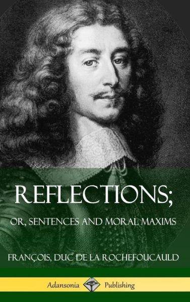 Reflections; Or, Sentences and Moral Maxims (Hardcover) - Francois Duc de la Rochefoucauld - Books - Lulu.com - 9781387805372 - May 11, 2018