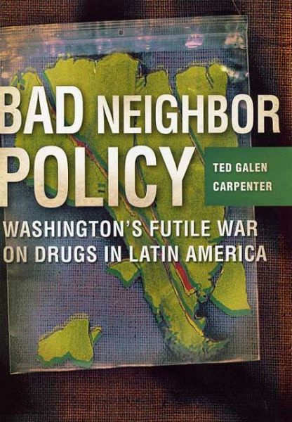 Cover for Ted Galen Carpenter · Bad Neighbor Policy: Washington's Futile War on Drugs in Latin America (Hardcover Book) (2003)