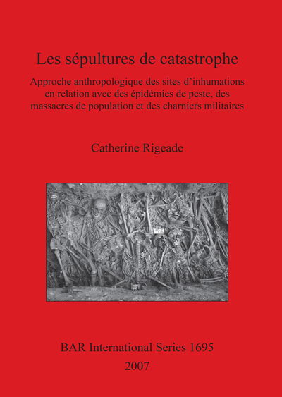 Cover for Catherine Rigeade · Les Sepultures De Catastrophe: Approche Anthropologique Des Sites D'inhumations en Relation Avec Des Epidemies De Peste, Des Massacres De Population et Des Charniers Militaires - British Archaeological Reports International Series (Pocketbok) (2007)