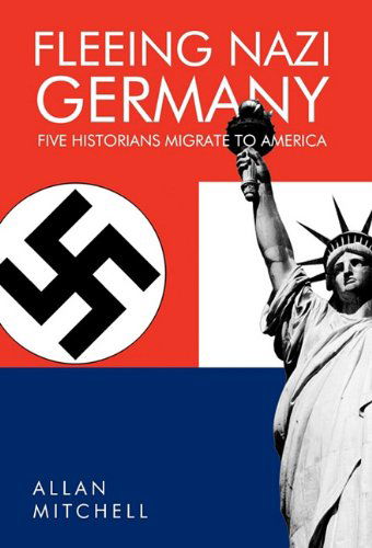 Cover for Allan Mitchell · Fleeing Nazi Germany: Five Historians Migrate to America (Gebundenes Buch) (2011)