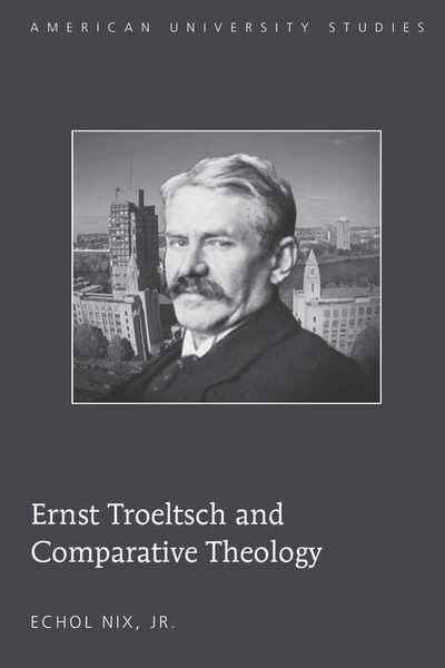 Cover for Nix, Echol, Jr. · Ernst Troeltsch and Comparative Theology - American University Studies (Hardcover Book) [New edition] (2010)