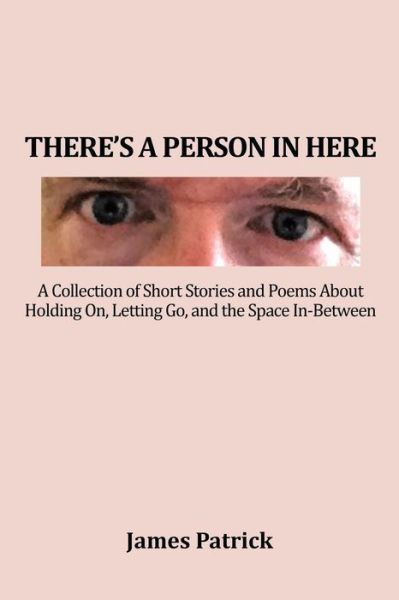 Cover for James Patrick · There's a Person in Here: a Collection of Short Stories and Poems About Holding On, Letting Go, and the Space In-between (Pocketbok) (2015)