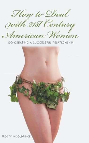 Cover for Frosty Wooldridge · How to Deal with 21st Century American Women: Co-creating a Successful Relationship (Hardcover Book) (2013)