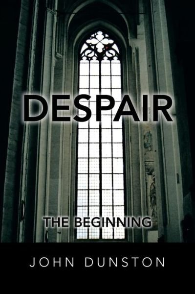 Despair: the Beginning - John Dunston - Livros - Xlibris Corporation - 9781483666372 - 5 de setembro de 2013