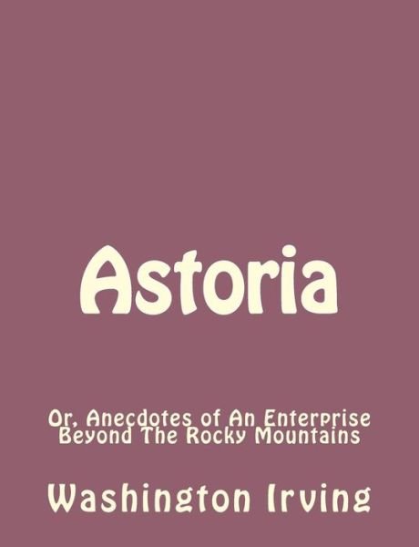 Cover for Washington Irving · Astoria: Or, Anecdotes of an Enterprise Beyond the Rocky Mountains (Paperback Bog) (2013)