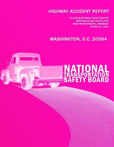 Cover for 2000national Transportation Safety Board · Highway Accident Report: Collision Between Truck-tractorsemitrailer and School Busnear Mountainburg, Arkansason May 31, 2001 (Paperback Book) (2014)