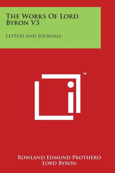 The Works of Lord Byron V3: Letters and Journals - Lord George Gordon Byron - Books - Literary Licensing, LLC - 9781498095372 - March 30, 2014