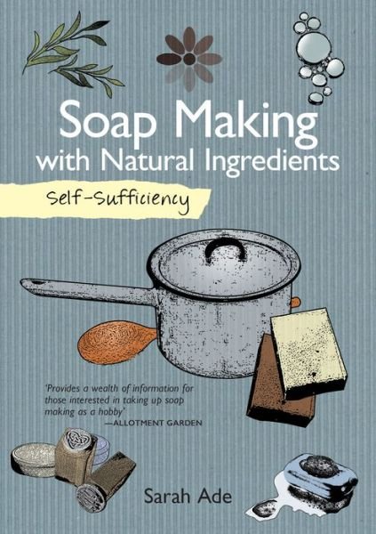 Self-Sufficiency: Soap Making with Natural Ingredients - Self-Sufficiency - Sarah Ade - Książki - IMM Lifestyle Books - 9781504800372 - 8 marca 2016