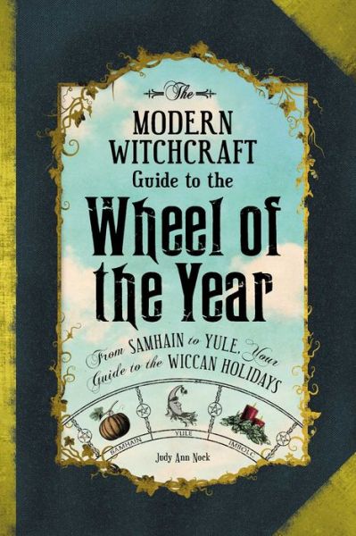 Cover for Judy Ann Nock · The Modern Witchcraft Guide to the Wheel of the Year: From Samhain to Yule, Your Guide to the Wiccan Holidays - Modern Witchcraft Magic, Spells, Rituals (Hardcover Book) (2017)