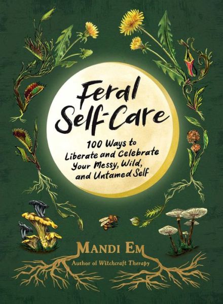 Cover for Mandi Em · Feral Self-Care: 100 Ways to Liberate and Celebrate Your Messy, Wild, and Untamed Self (Hardcover Book) (2023)