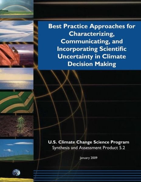 Best Practice Approaches for Characterizing, Communicating, and Incorporating Scientific Uncertainty in Climate Decision Making (Sap 5.2) - U S Climate Change Science Program - Bücher - Createspace - 9781507809372 - 1. Februar 2015