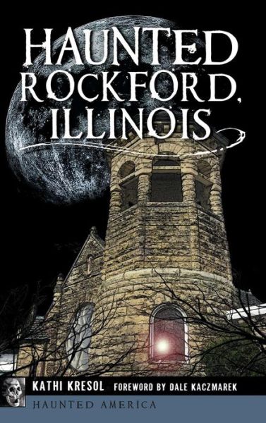 Cover for Kathi Kresol · Haunted Rockford, Illinois (Hardcover Book) (2017)