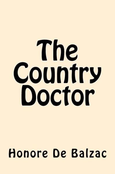 The Country Doctor - Honore de Balzac - Böcker - Createspace Independent Publishing Platf - 9781542376372 - 5 januari 2017