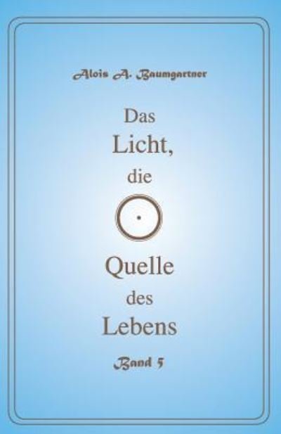 Cover for Alois a Baumgartner · Das Licht, Die Quelle Des Lebens - Band 5 (Pocketbok) (2017)