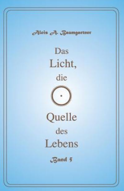 Cover for Alois a Baumgartner · Das Licht, Die Quelle Des Lebens - Band 5 (Paperback Book) (2017)