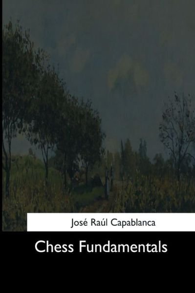 Chess Fundamentals - Jose Raul Capablanca - Livres - CreateSpace Independent Publishing Platf - 9781544608372 - 26 mars 2017