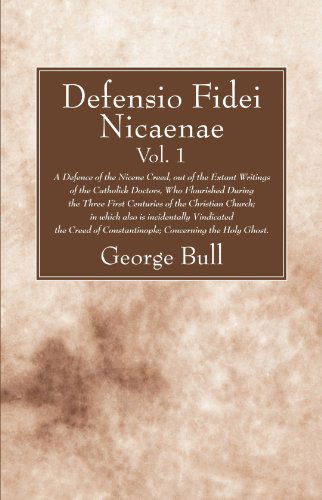 Cover for George Bull · Defensio Fidei Nicaenae, Vol. 1: a Defence of the Nicene Creed, out of the Extant Writings of the Catholick Doctors, Who Flourished During the Three F (Paperback Book) (2008)