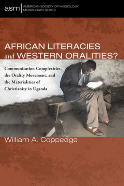 Cover for William A Coppedge · African Literacies and Western Oralities?: Communication Complexities, the Orality Movement, and the Materialities of Christianity in Uganda - American Society of Missiology Monograph (Paperback Book) (2021)