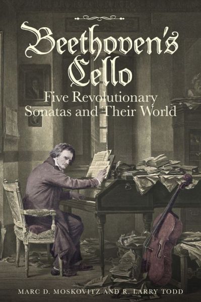 Cover for Moskovitz, Marc D. (Customer) · Beethoven's Cello: Five Revolutionary Sonatas and Their World (Hardcover Book) (2017)