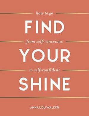 Find Your Shine: How to Go from Self-Conscious to Self-Confident - Anna Lou Walker - Books - Summersdale Publishers - 9781787836372 - January 14, 2021