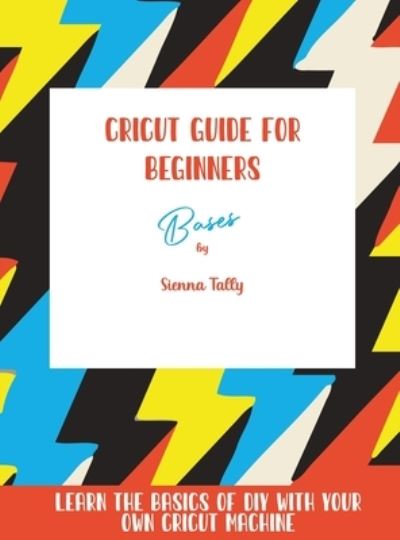 Cover for Sienna Tally · Cricut Guide For Beginners (Hardcover Book) (2021)