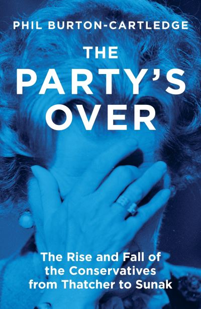 Cover for Phil Burton-Cartledge · The Party's Over: The Rise and Fall of the Conservatives from Thatcher to Sunak (Paperback Book) (2023)