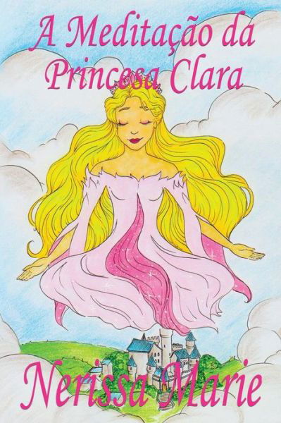 A Meditacao da Princesa Clara (historia infantil, livros infantis, livros de criancas, livros para bebes, livros paradidaticos, livro infantil ilustrado, literatura infantil, livros infantis, juvenil) - Nerissa Marie - Libros - Livros Infantis - 9781925647372 - 25 de abril de 2017