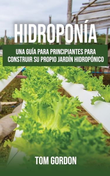 Cover for Tom Gordon · Hidroponia: Una guia para principiantes para construir su propio jardin hidroponico (Paperback Bog) (2020)