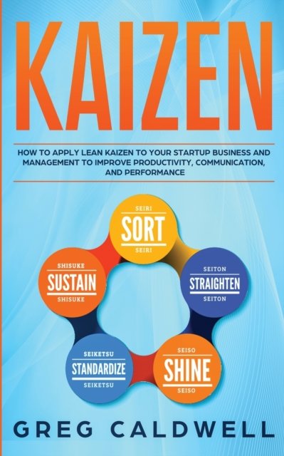 Cover for Greg Caldwell · Kaizen: How to Apply Lean Kaizen to Your Startup Business and Management to Improve Productivity, Communication, and Performance (Lean Guides with Scrum, Sprint, Kanban, DSDM, XP &amp; Crystal) (Paperback Book) (2020)