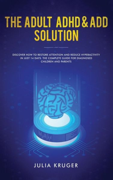 Cover for Kruger Julia · The Adult ADHD &amp; ADD Solution: Discover How to Restore Attention and Reduce Hyperactivity in Just 14 Days. The Complete Guide for Diagnosed Children and Parents (Hardcover bog) (2020)