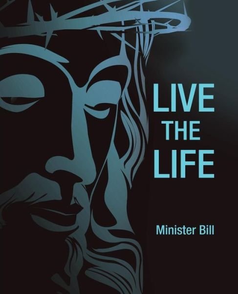 Live the Life - Minister Bill - Books - Westbow Press - 9781973617372 - January 26, 2018