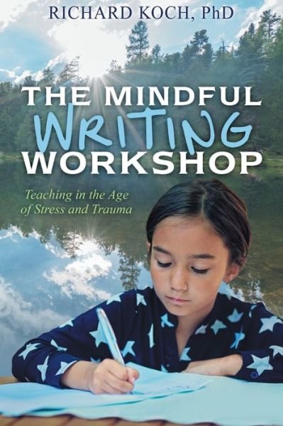 The Mindful Writing Workshop: Teaching in the Age of Stress and Trauma - Richard Koch - Bøker - Outskirts Press - 9781977226372 - 27. april 2020