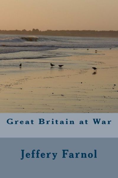 Great Britain at War - Jeffery Farnol - Books - Createspace Independent Publishing Platf - 9781985373372 - February 28, 2018