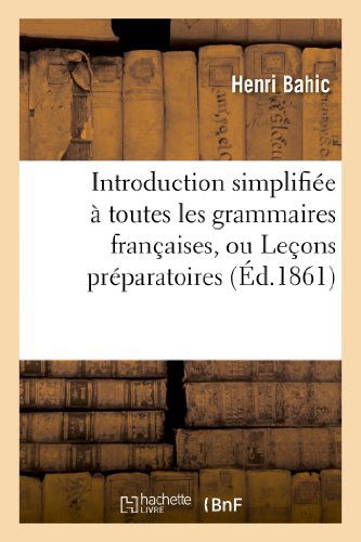 Cover for Bahic-h · Introduction Simplifiee a Toutes Les Grammaires Francaises, Ou Lecons Preparatoires (Paperback Book) [French edition] (2013)