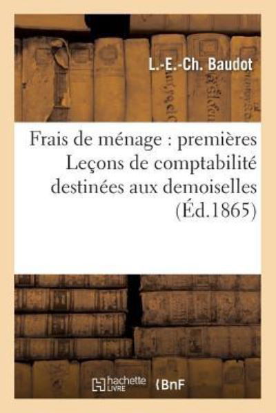 Frais de Menage: Premieres Lecons de Comptabilite Destinees Aux Demoiselles - L -E -Ch Baudot - Libros - Hachette Livre - BNF - 9782013251372 - 1 de abril de 2017