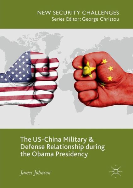 The US-China Military and Defense Relationship during the Obama Presidency - New Security Challenges - James Johnson - Books - Springer Nature Switzerland AG - 9783030093372 - January 3, 2019