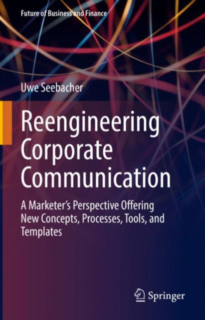 Cover for Uwe Seebacher · Reengineering Corporate Communication: A Marketer’s Perspective Offering New Concepts, Processes, Tools, and Templates - Future of Business and Finance (Hardcover Book) [1st ed. 2022 edition] (2022)