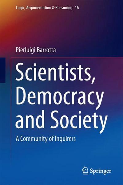 Scientists, Democracy and Society: A Community of Inquirers - Logic, Argumentation & Reasoning - Pierluigi Barrotta - Books - Springer International Publishing AG - 9783319749372 - April 3, 2018