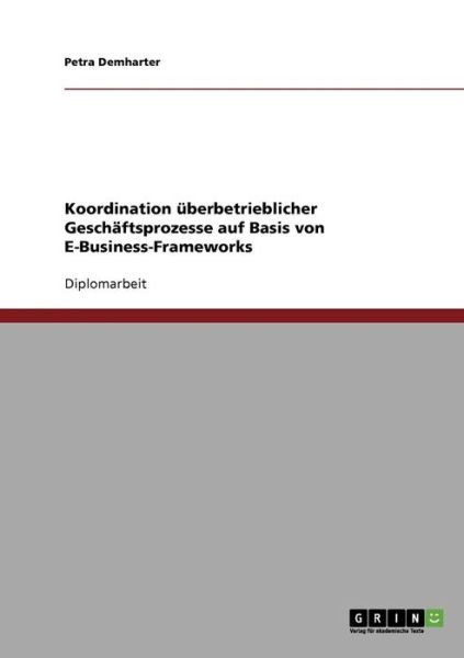 Cover for Petra Demharter · Koordination Überbetrieblicher Geschäftsprozesse Auf Basis Von E-business-frameworks (Paperback Book) [German edition] (2007)