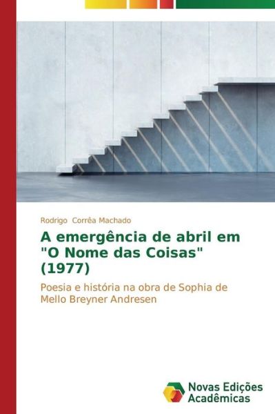 Cover for Rodrigo Corrêa  Machado · A Emergência De Abril Em &quot;O Nome Das Coisas&quot; (1977): Poesia E História Na Obra De Sophia De Mello Breyner Andresen (Paperback Book) [Portuguese edition] (2014)