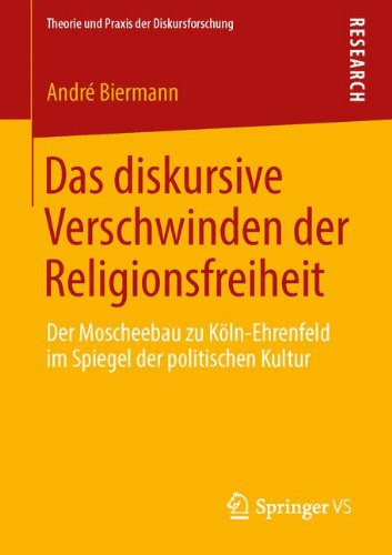 Cover for Andre Biermann · Das Diskursive Verschwinden Der Religionsfreiheit: Der Moscheebau Zu Koeln-Ehrenfeld Im Spiegel Der Politischen Kultur - Theorie Und Praxis Der Diskursforschung (Paperback Book) [2014 edition] (2014)