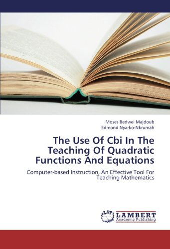 The Use of Cbi in the Teaching of Quadratic Functions and Equations: Computer-based Instruction, an Effective Tool for Teaching Mathematics - Edmond Nyarko-nkrumah - Bøger - LAP LAMBERT Academic Publishing - 9783659294372 - 4. november 2012