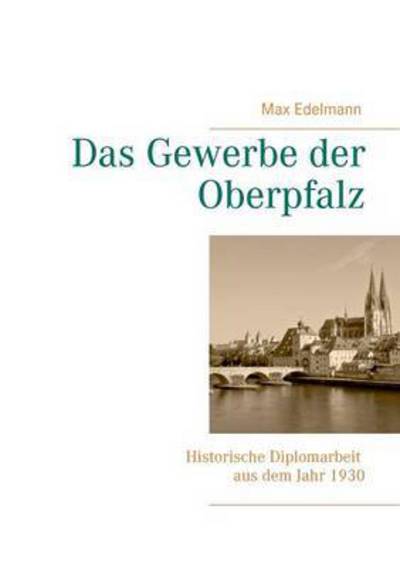 Cover for Hanns Edelmann · Das Gewerbe der Oberpfalz: Historische Diplomarbeit aus dem Jahr 1930 (Paperback Book) (2016)
