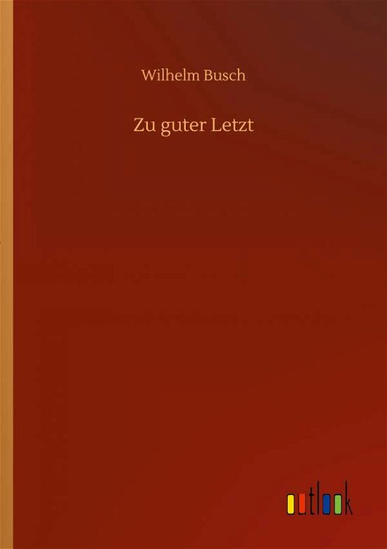 Zu guter Letzt - Wilhelm Busch - Bøker - Outlook Verlag - 9783752324372 - 16. juli 2020