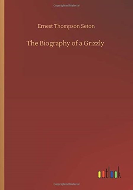 The Biography of a Grizzly - Ernest Thompson Seton - Książki - Outlook Verlag - 9783752423372 - 11 sierpnia 2020